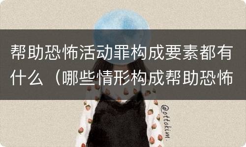 帮助恐怖活动罪构成要素都有什么（哪些情形构成帮助恐怖活动罪）