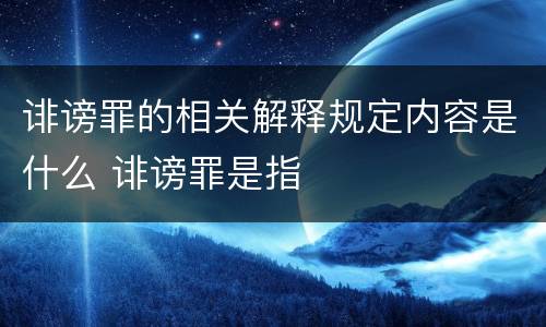 诽谤罪的相关解释规定内容是什么 诽谤罪是指