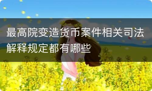 最高院变造货币案件相关司法解释规定都有哪些