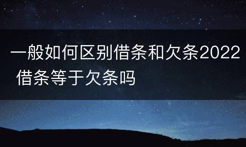 一般如何区别借条和欠条2022 借条等于欠条吗