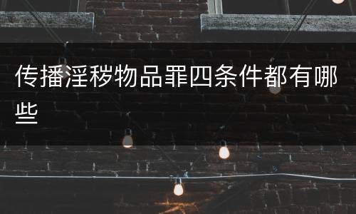 传播淫秽物品罪四条件都有哪些