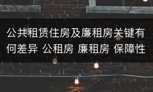 公共租赁住房及廉租房关键有何差异 公租房 廉租房 保障性住房区别
