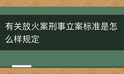有关放火案刑事立案标准是怎么样规定