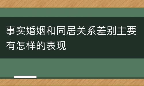 事实婚姻和同居关系差别主要有怎样的表现