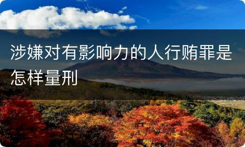 涉嫌对有影响力的人行贿罪是怎样量刑