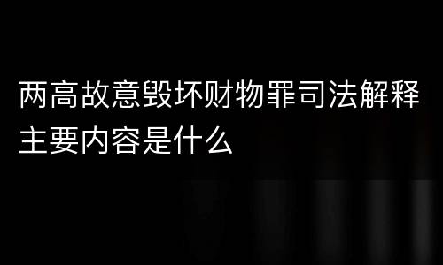 两高故意毁坏财物罪司法解释主要内容是什么