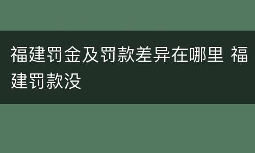 福建罚金及罚款差异在哪里 福建罚款没