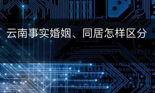云南事实婚姻、同居怎样区分