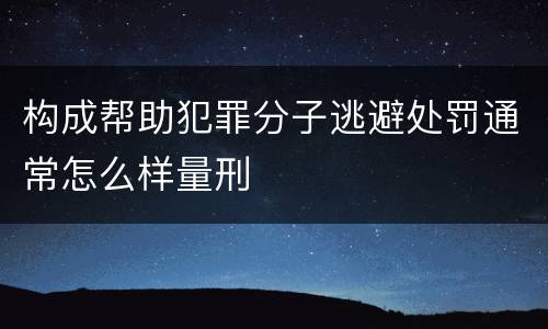 构成帮助犯罪分子逃避处罚通常怎么样量刑