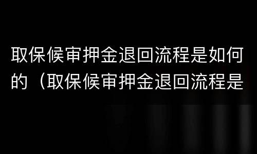 取保候审押金退回流程是如何的（取保候审押金退回流程是如何的呢）