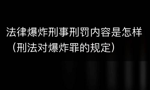 法律爆炸刑事刑罚内容是怎样（刑法对爆炸罪的规定）