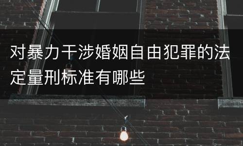 对暴力干涉婚姻自由犯罪的法定量刑标准有哪些