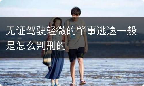 无证驾驶轻微的肇事逃逸一般是怎么判刑的