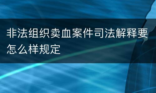 非法组织卖血案件司法解释要怎么样规定