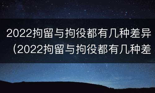 2022拘留与拘役都有几种差异（2022拘留与拘役都有几种差异吗）