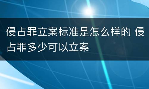 侵占罪立案标准是怎么样的 侵占罪多少可以立案