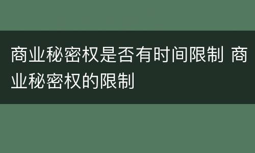 商业秘密权是否有时间限制 商业秘密权的限制