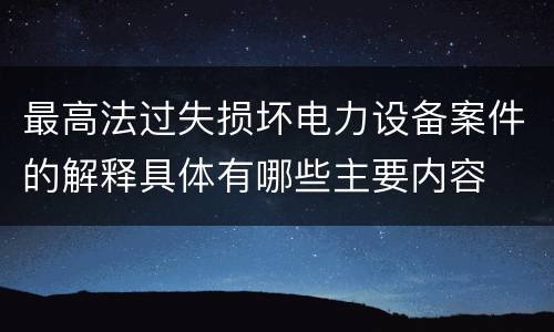 最高法过失损坏电力设备案件的解释具体有哪些主要内容