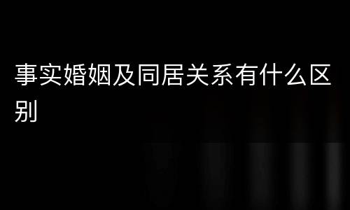 事实婚姻及同居关系有什么区别