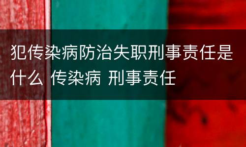犯传染病防治失职刑事责任是什么 传染病 刑事责任
