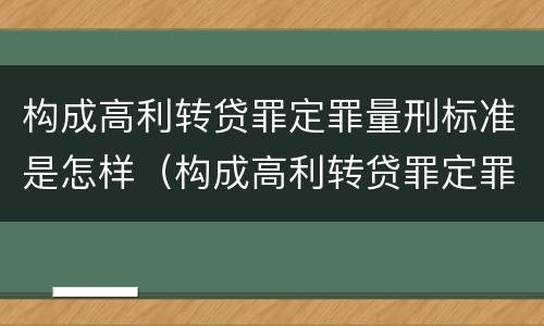 构成高利转贷罪定罪量刑标准是怎样（构成高利转贷罪定罪量刑标准是怎样计算的）