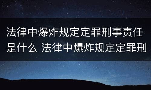 法律中爆炸规定定罪刑事责任是什么 法律中爆炸规定定罪刑事责任是什么意思