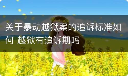 关于暴动越狱案的追诉标准如何 越狱有追诉期吗