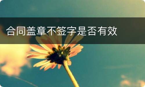 合同盖章不签字是否有效