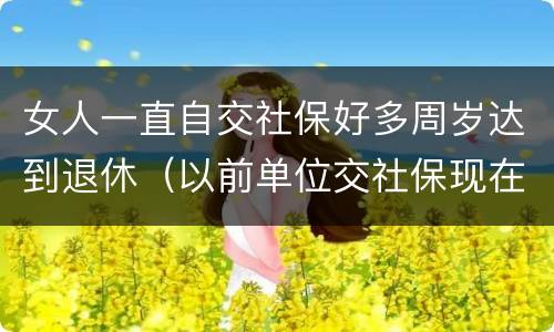 女人一直自交社保好多周岁达到退休（以前单位交社保现在自己交,女性退休年龄）