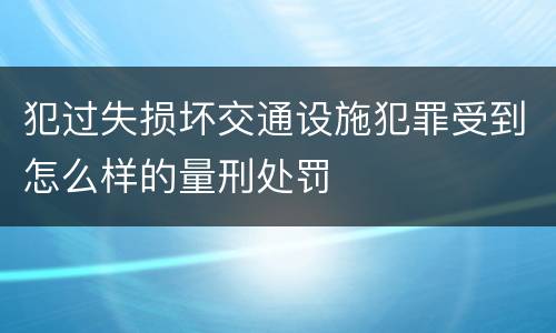 犯过失损坏交通设施犯罪受到怎么样的量刑处罚