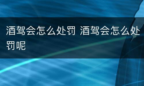 酒驾会怎么处罚 酒驾会怎么处罚呢