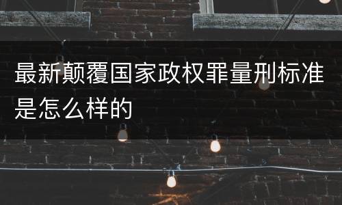 最新颠覆国家政权罪量刑标准是怎么样的