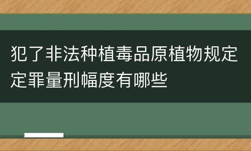 犯了非法种植毒品原植物规定定罪量刑幅度有哪些