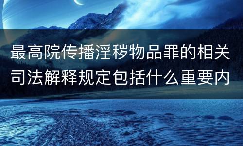 最高院传播淫秽物品罪的相关司法解释规定包括什么重要内容