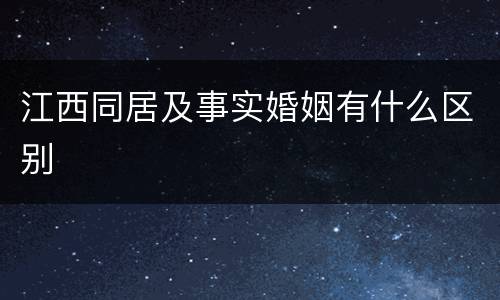 江西同居及事实婚姻有什么区别