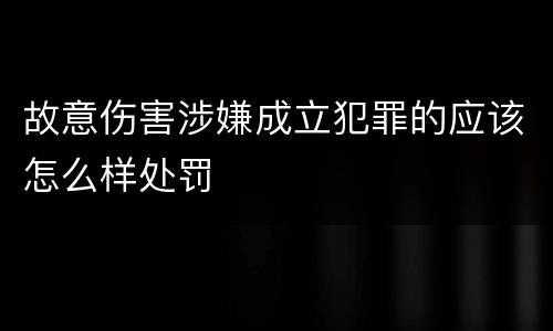 故意伤害涉嫌成立犯罪的应该怎么样处罚