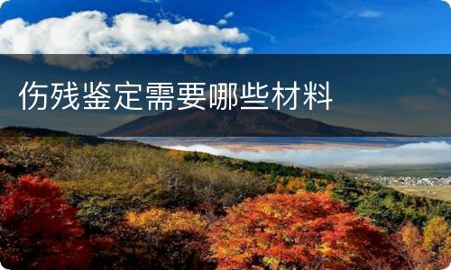 伤残鉴定需要哪些材料