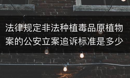 法律规定非法种植毒品原植物案的公安立案追诉标准是多少