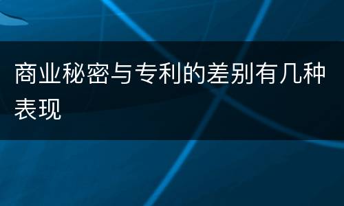 商业秘密与专利的差别有几种表现