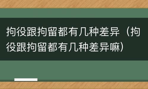 拘役跟拘留都有几种差异（拘役跟拘留都有几种差异嘛）