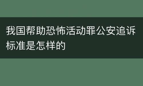 我国帮助恐怖活动罪公安追诉标准是怎样的