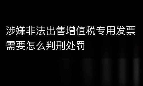 涉嫌非法出售增值税专用发票需要怎么判刑处罚