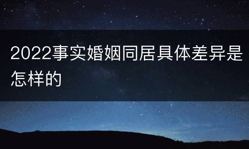 2022事实婚姻同居具体差异是怎样的