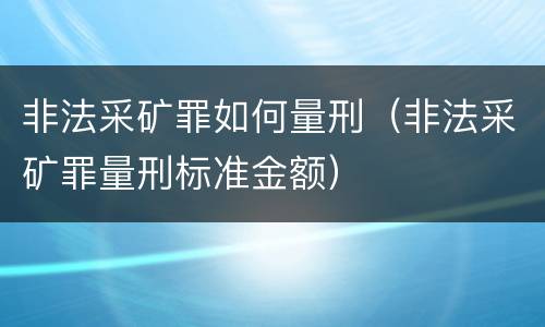 非法采矿罪如何量刑（非法采矿罪量刑标准金额）