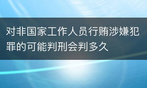 对非国家工作人员行贿涉嫌犯罪的可能判刑会判多久