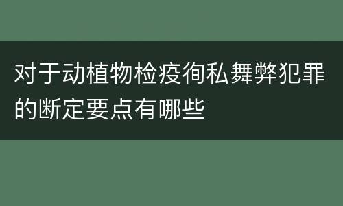 对于动植物检疫徇私舞弊犯罪的断定要点有哪些