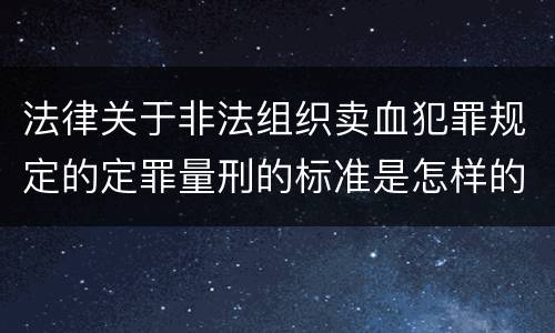 法律关于非法组织卖血犯罪规定的定罪量刑的标准是怎样的