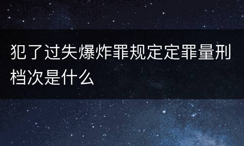 犯了过失爆炸罪规定定罪量刑档次是什么