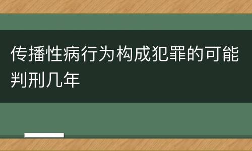 传播性病行为构成犯罪的可能判刑几年