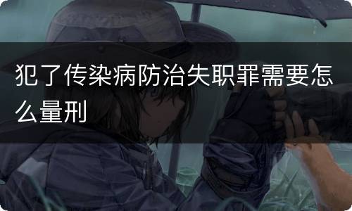 犯了传染病防治失职罪需要怎么量刑